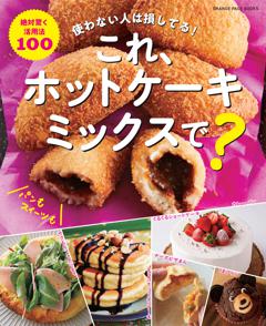 これ、ホットケーキミックスで？ 使わない人は損してる！　絶対驚く活用法100 