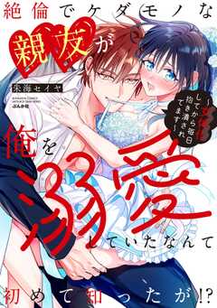 絶倫でケダモノな親友が俺を溺愛していたなんて初めて知ったが!? ～女体化してから毎日抱き潰されてます～ 【かきおろし漫画付】