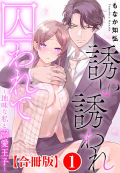 誘い誘われ囚われて～地味な私と溺愛王子～【合冊版】1
