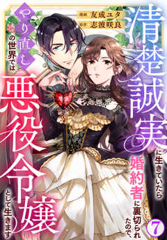 清楚誠実に生きていたら婚約者に裏切られたので、やり直しの世界では悪役令嬢として生きます7
