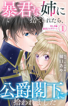 暴君な姉に捨てられたら、公爵閣下に拾われました 1 美しき姉暴君ジャクリーン【電子限定特典付き】